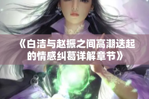 《白潔與趙振之間高潮迭起的情感糾葛詳解章節(jié)》