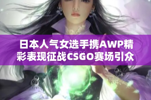 日本人氣女選手攜AWP精彩表現(xiàn)征戰(zhàn)CSGO賽場引眾多關(guān)注