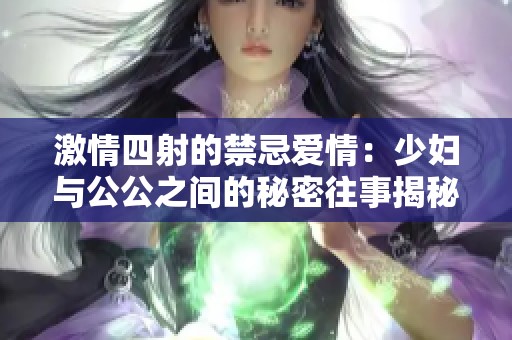 激情四射的禁忌愛情：少婦與公公之間的秘密往事揭秘