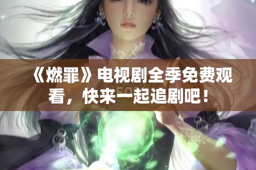 《燃罪》電視劇全季免費(fèi)觀看，快來一起追劇吧！