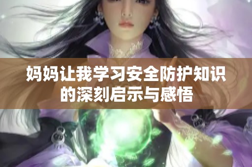 媽媽讓我學(xué)習(xí)安全防護(hù)知識的深刻啟示與感悟