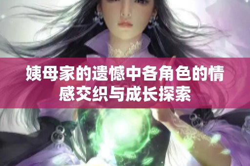 姨母家的遺憾中各角色的情感交織與成長探索