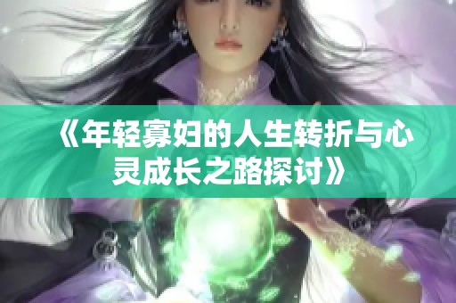 《年輕寡婦的人生轉(zhuǎn)折與心靈成長之路探討》