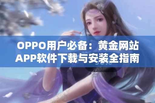 OPPO用戶必備：黃金網(wǎng)站APP軟件下載與安裝全指南